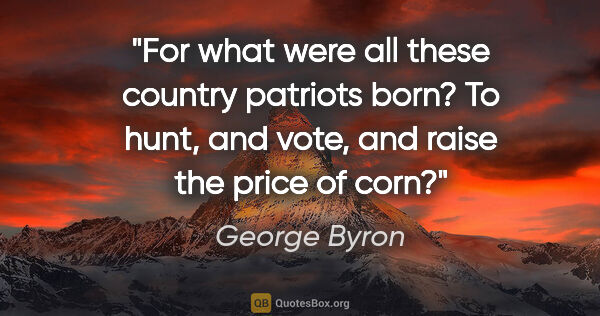 George Byron quote: "For what were all these country patriots born? To hunt, and..."