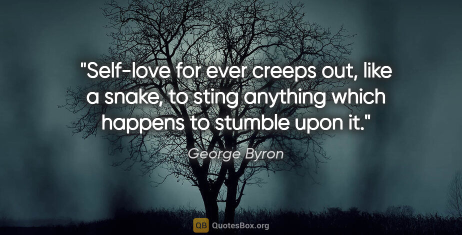 George Byron quote: "Self-love for ever creeps out, like a snake, to sting anything..."