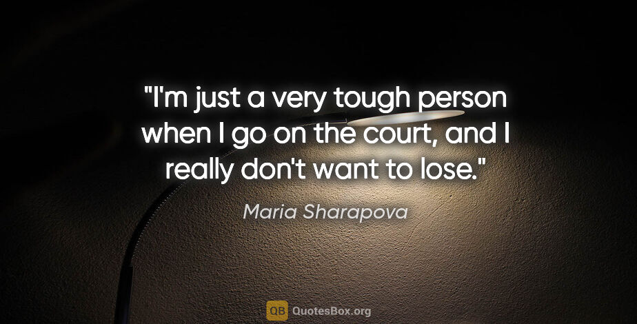 Maria Sharapova quote: "I'm just a very tough person when I go on the court, and I..."