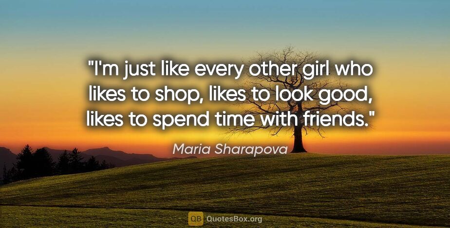 Maria Sharapova quote: "I'm just like every other girl who likes to shop, likes to..."