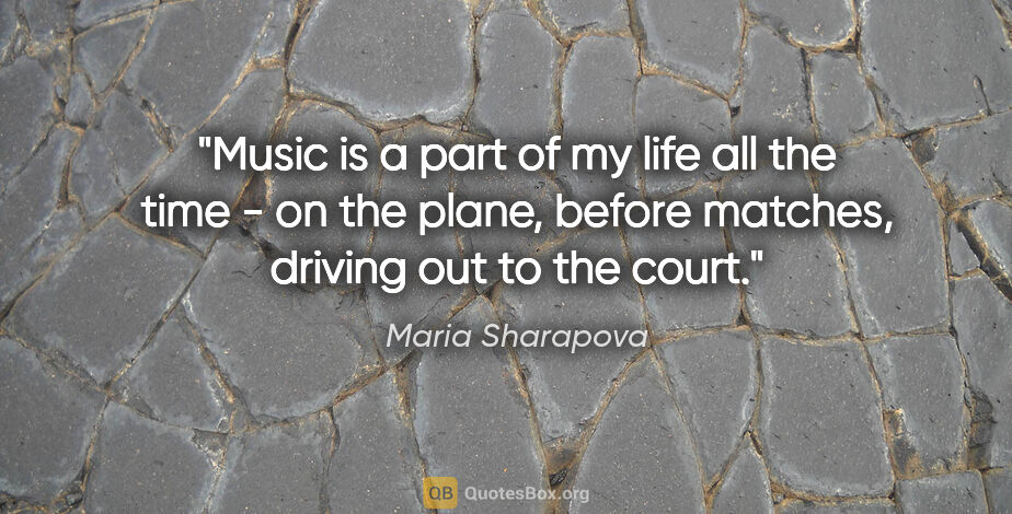 Maria Sharapova quote: "Music is a part of my life all the time - on the plane, before..."