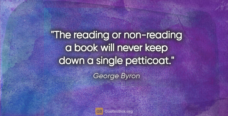 George Byron quote: "The reading or non-reading a book will never keep down a..."