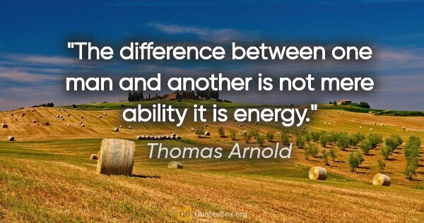 Thomas Arnold quote: "The difference between one man and another is not mere ability..."