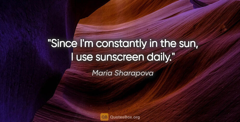 Maria Sharapova quote: "Since I'm constantly in the sun, I use sunscreen daily."