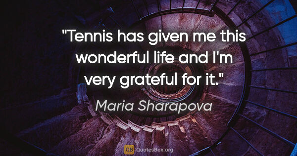 Maria Sharapova quote: "Tennis has given me this wonderful life and I'm very grateful..."