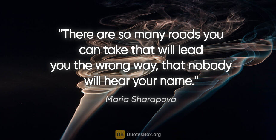 Maria Sharapova quote: "There are so many roads you can take that will lead you the..."