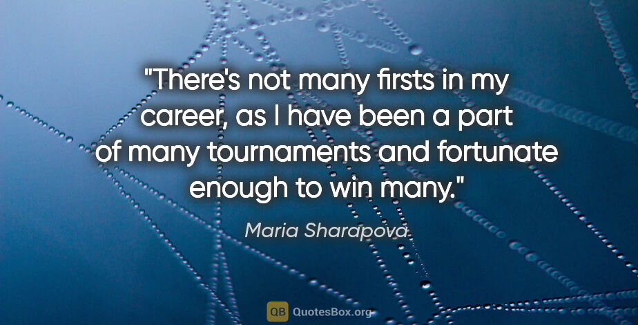 Maria Sharapova quote: "There's not many firsts in my career, as I have been a part of..."