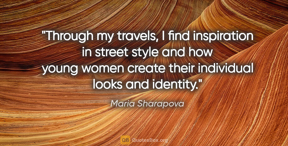 Maria Sharapova quote: "Through my travels, I find inspiration in street style and how..."