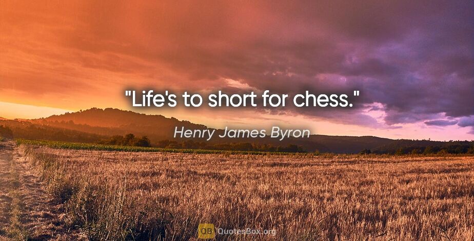 Henry James Byron quote: "Life's to short for chess."