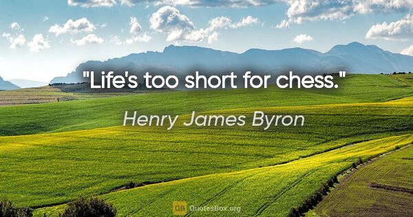 Henry James Byron quote: "Life's too short for chess."