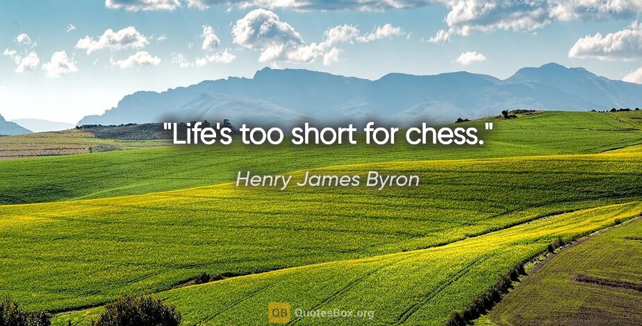 Henry James Byron quote: "Life's too short for chess."