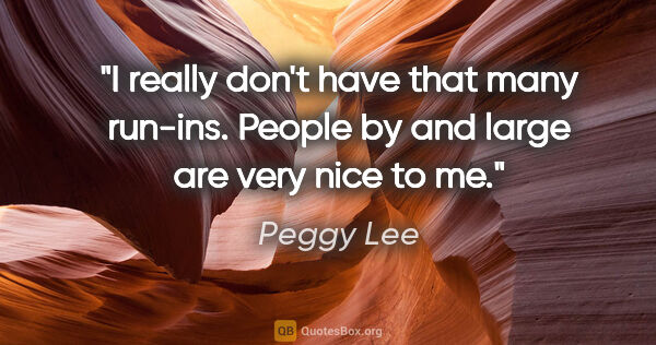 Peggy Lee quote: "I really don't have that many run-ins. People by and large are..."