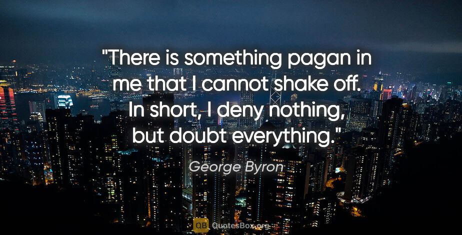 George Byron quote: "There is something pagan in me that I cannot shake off. In..."