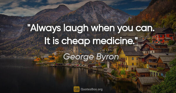 George Byron quote: "Always laugh when you can. It is cheap medicine."