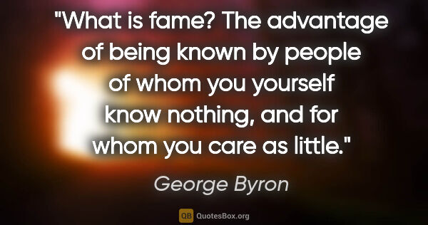 George Byron quote: "What is fame? The advantage of being known by people of whom..."
