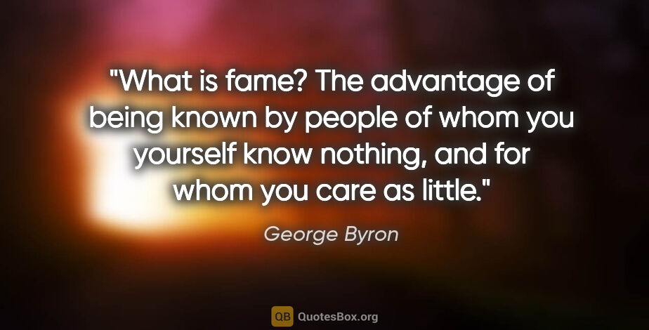 George Byron quote: "What is fame? The advantage of being known by people of whom..."