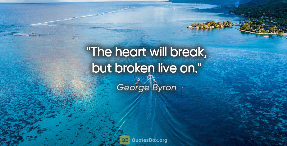 George Byron quote: "The heart will break, but broken live on."