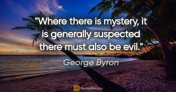 George Byron quote: "Where there is mystery, it is generally suspected there must..."