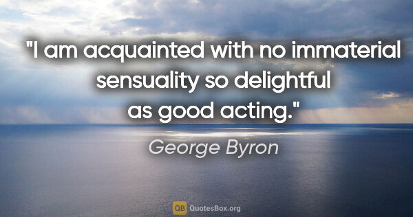 George Byron quote: "I am acquainted with no immaterial sensuality so delightful as..."