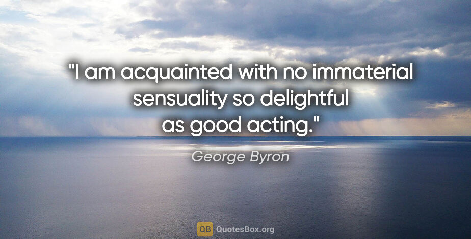 George Byron quote: "I am acquainted with no immaterial sensuality so delightful as..."