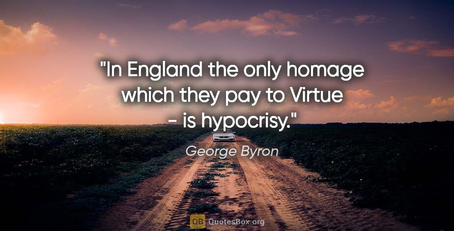 George Byron quote: "In England the only homage which they pay to Virtue - is..."