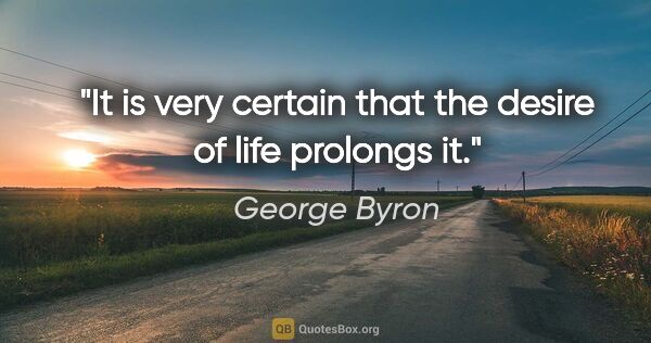 George Byron quote: "It is very certain that the desire of life prolongs it."