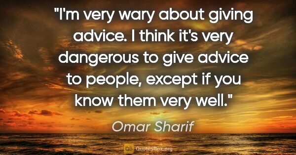 Omar Sharif quote: "I'm very wary about giving advice. I think it's very dangerous..."