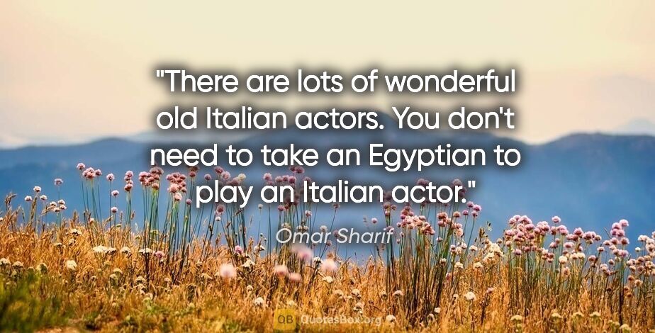 Omar Sharif quote: "There are lots of wonderful old Italian actors. You don't need..."