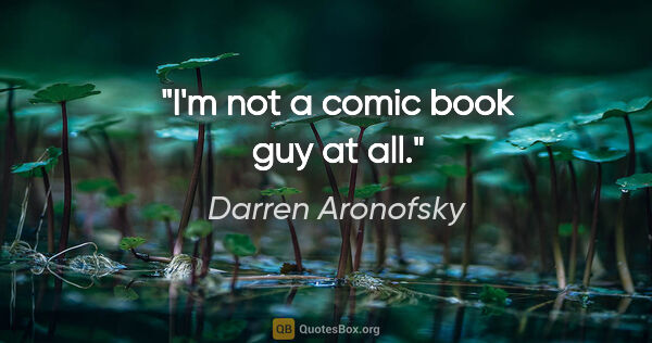 Darren Aronofsky quote: "I'm not a comic book guy at all."