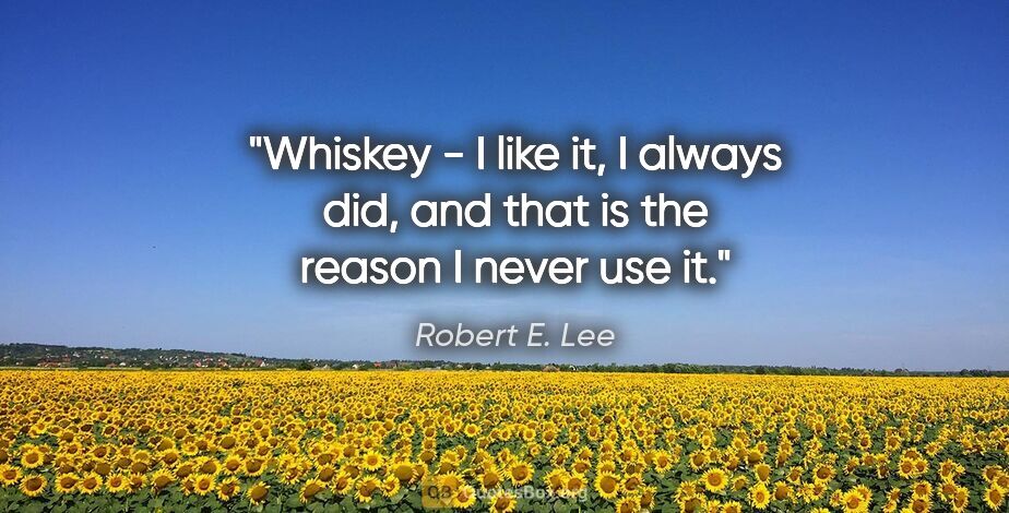 Robert E. Lee quote: "Whiskey - I like it, I always did, and that is the reason I..."