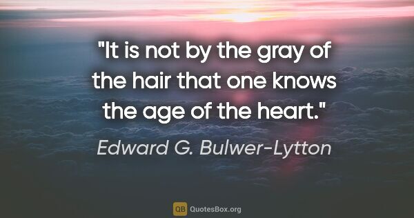 Edward G. Bulwer-Lytton quote: "It is not by the gray of the hair that one knows the age of..."