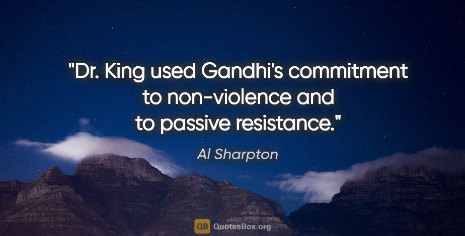 Al Sharpton quote: "Dr. King used Gandhi's commitment to non-violence and to..."