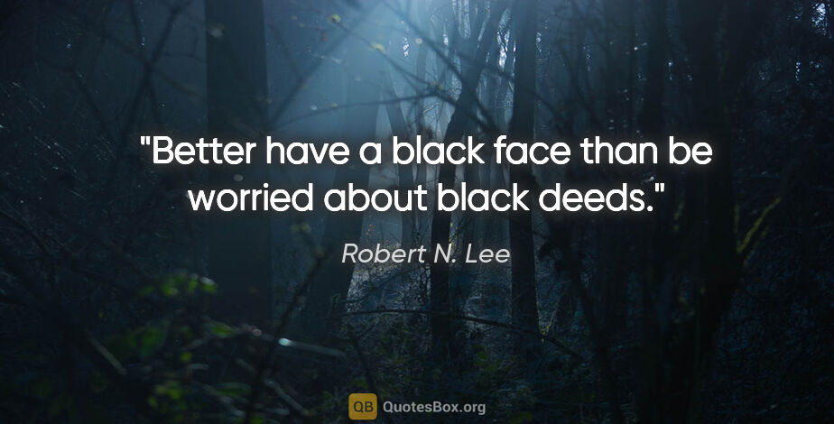 Robert N. Lee quote: "Better have a black face than be worried about black deeds."