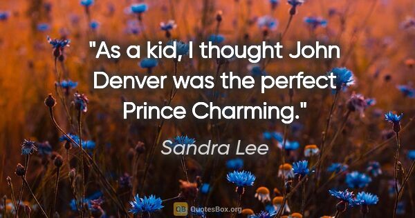 Sandra Lee quote: "As a kid, I thought John Denver was the perfect Prince Charming."