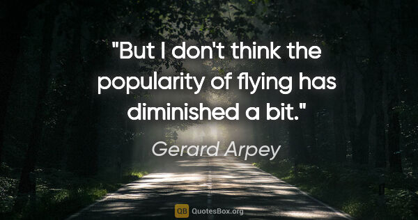 Gerard Arpey quote: "But I don't think the popularity of flying has diminished a bit."