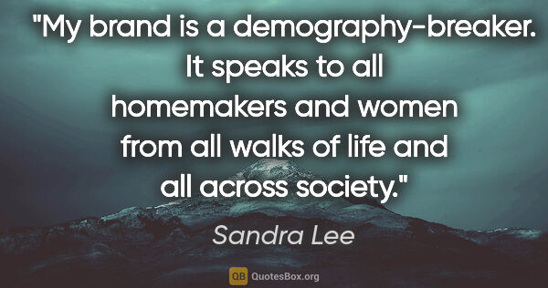 Sandra Lee quote: "My brand is a demography-breaker. It speaks to all homemakers..."
