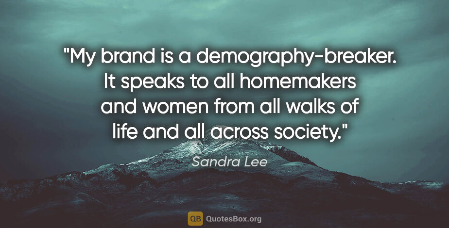 Sandra Lee quote: "My brand is a demography-breaker. It speaks to all homemakers..."