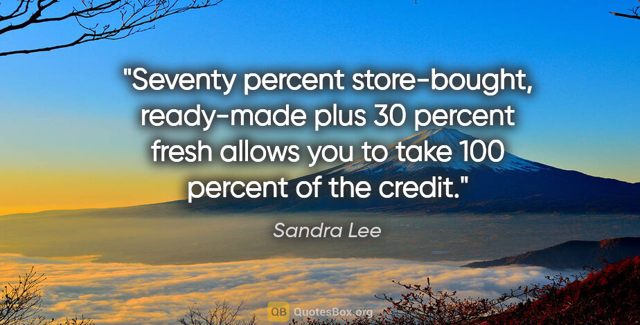 Sandra Lee quote: "Seventy percent store-bought, ready-made plus 30 percent fresh..."