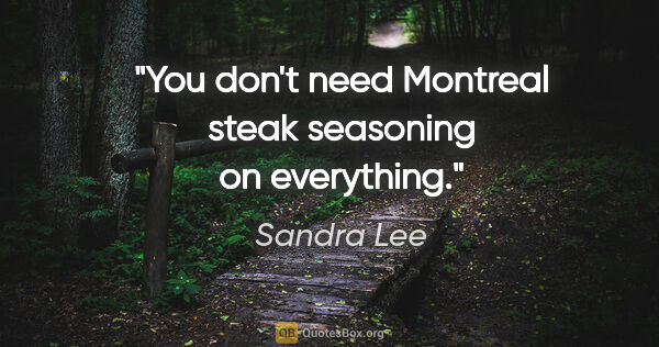Sandra Lee quote: "You don't need Montreal steak seasoning on everything."