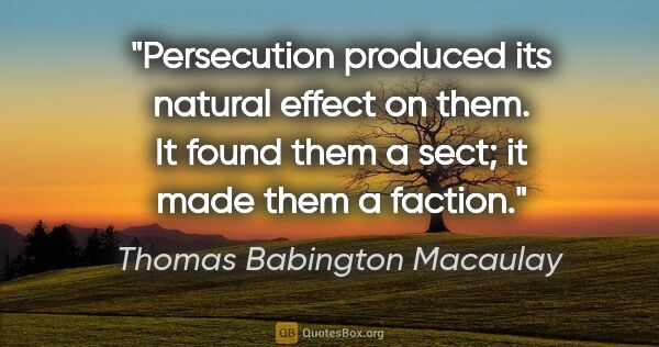 Thomas Babington Macaulay quote: "Persecution produced its natural effect on them. It found them..."