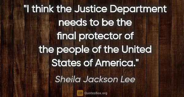 Sheila Jackson Lee quote: "I think the Justice Department needs to be the final protector..."