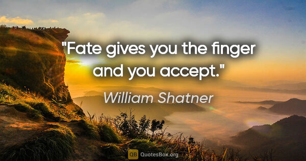 William Shatner quote: "Fate gives you the finger and you accept."