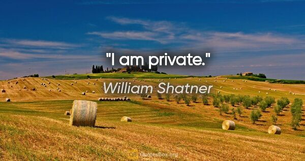 William Shatner quote: "I am private."