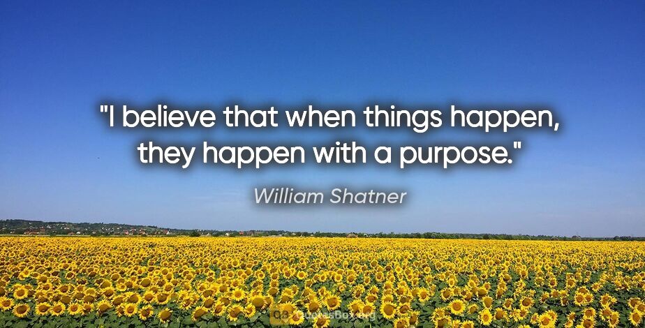 William Shatner quote: "I believe that when things happen, they happen with a purpose."