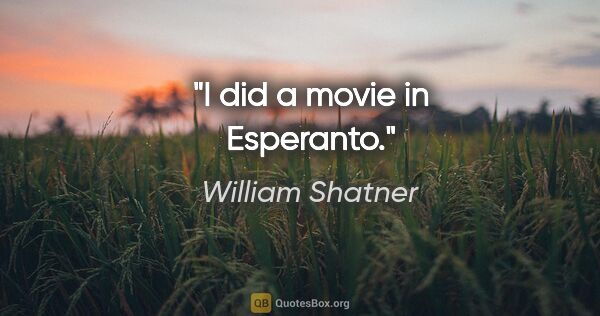 William Shatner quote: "I did a movie in Esperanto."