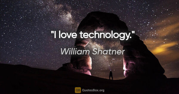 William Shatner quote: "I love technology."