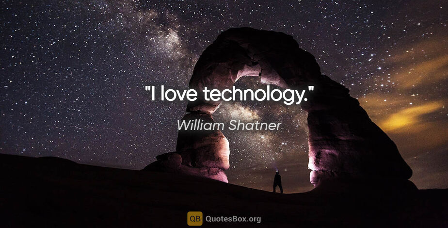 William Shatner quote: "I love technology."