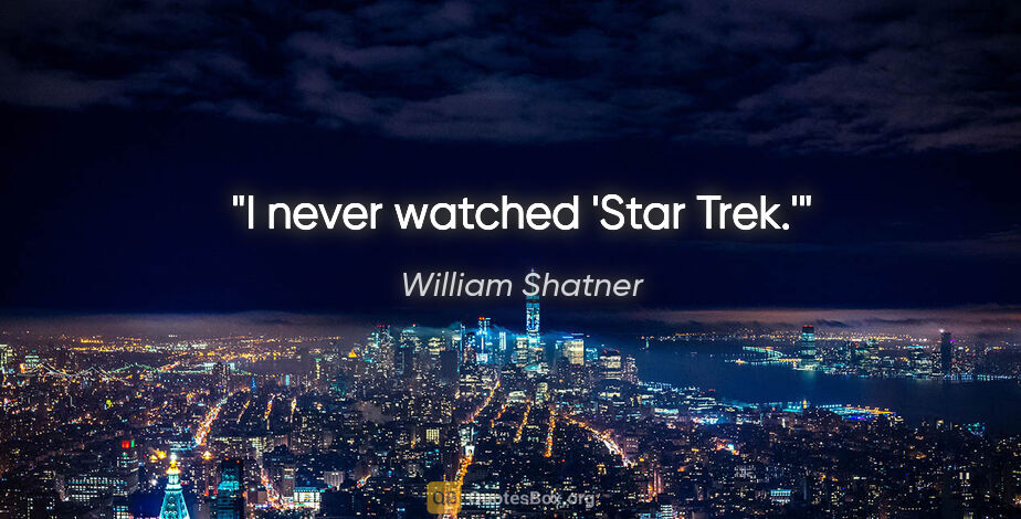 William Shatner quote: "I never watched 'Star Trek.'"