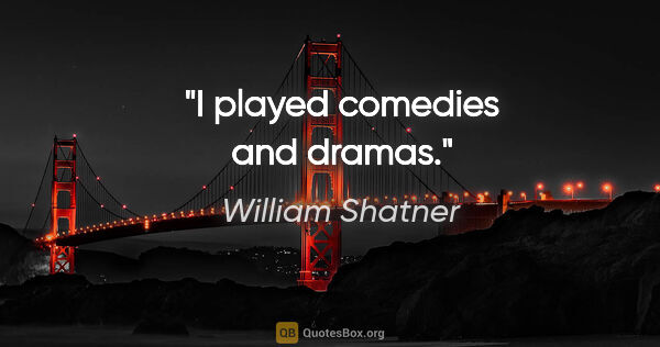 William Shatner quote: "I played comedies and dramas."