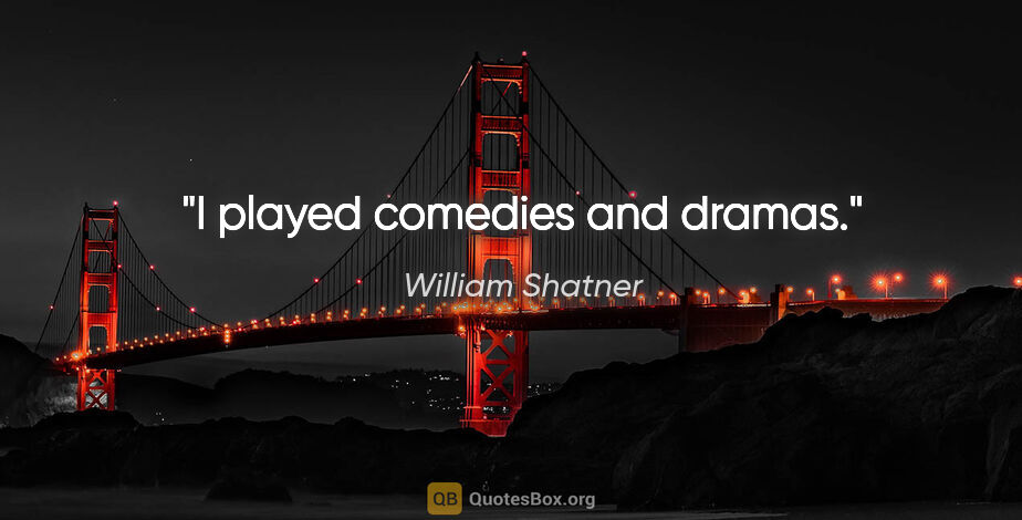 William Shatner quote: "I played comedies and dramas."